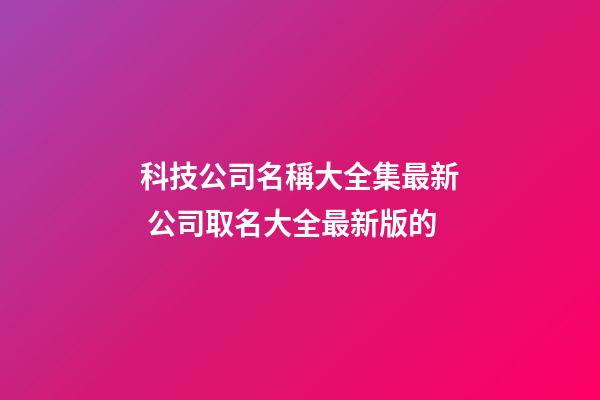 科技公司名稱大全集最新 公司取名大全最新版的-第1張-公司起名-玄機派